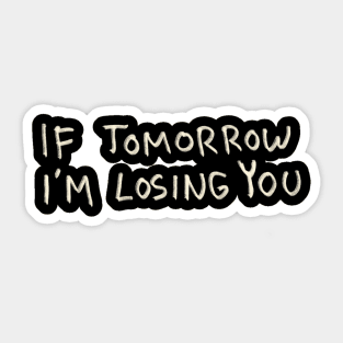 If Tomorrow I’m Losing You Sticker